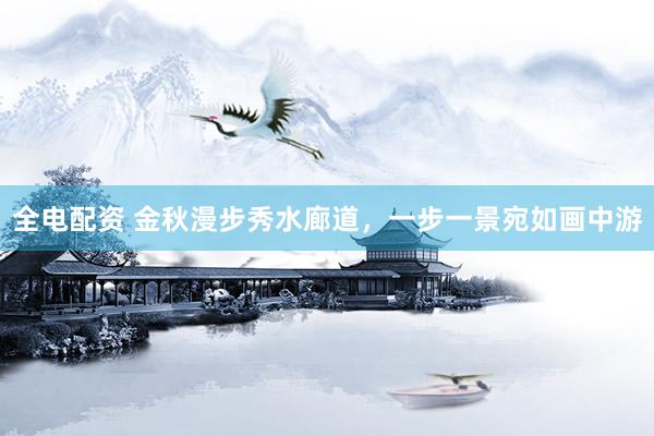 全电配资 金秋漫步秀水廊道，一步一景宛如画中游