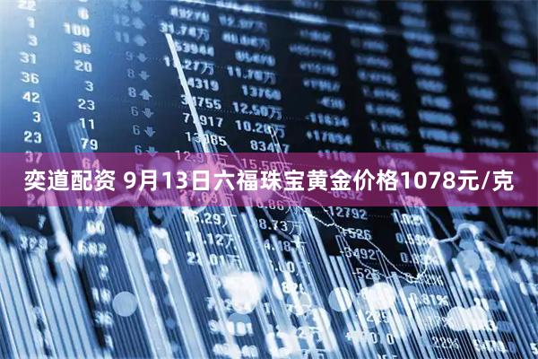 奕道配资 9月13日六福珠宝黄金价格1078元/克