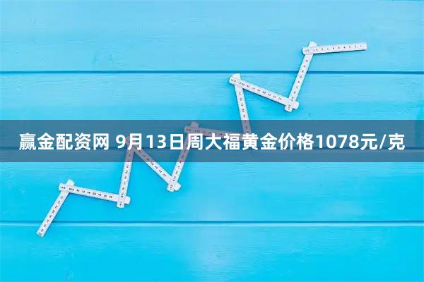 赢金配资网 9月13日周大福黄金价格1078元/克