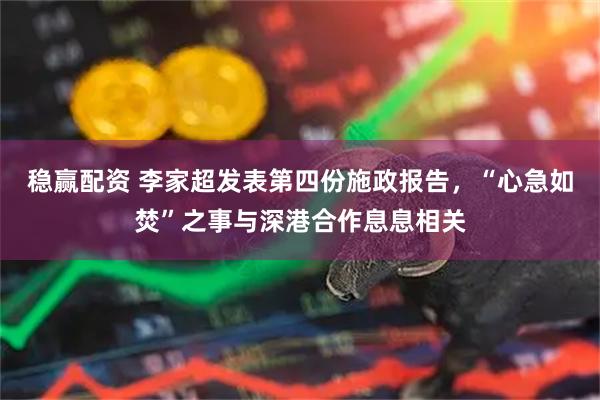 稳赢配资 李家超发表第四份施政报告，“心急如焚”之事与深港合作息息相关