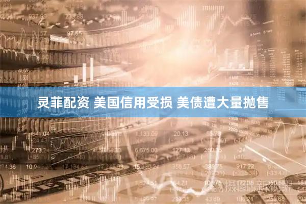 灵菲配资 美国信用受损 美债遭大量抛售