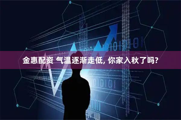 金惠配资 气温逐渐走低, 你家入秋了吗?