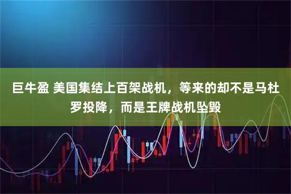 巨牛盈 美国集结上百架战机，等来的却不是马杜罗投降，而是王牌战机坠毁