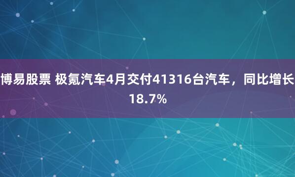 博易股票 极氪汽车4月交付41316台汽车，同比增长18.7%