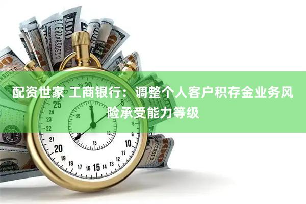 配资世家 工商银行：调整个人客户积存金业务风险承受能力等级