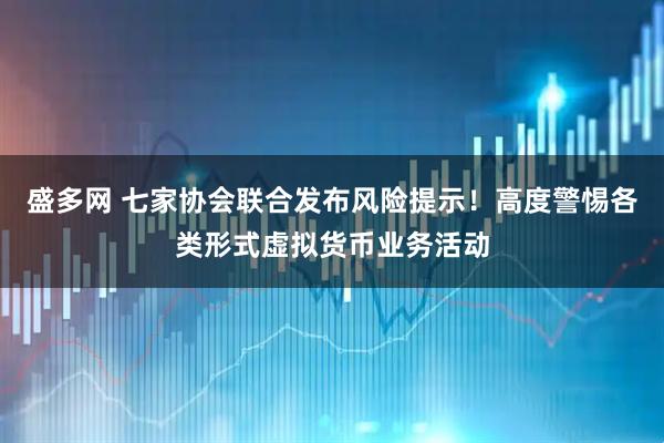 盛多网 七家协会联合发布风险提示！高度警惕各类形式虚拟货币业务活动