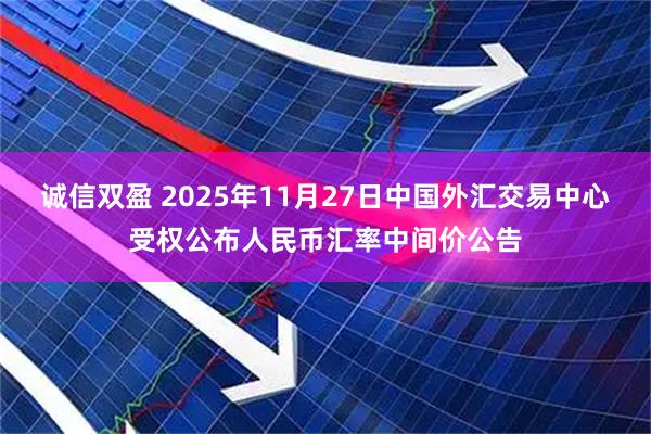 诚信双盈 2025年11月27日中国外汇交易中心受权公布人民币汇率中间价公告