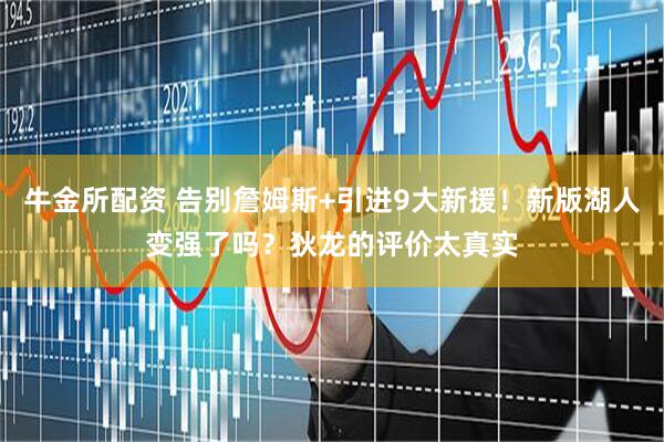 牛金所配资 告别詹姆斯+引进9大新援！新版湖人变强了吗？狄龙的评价太真实